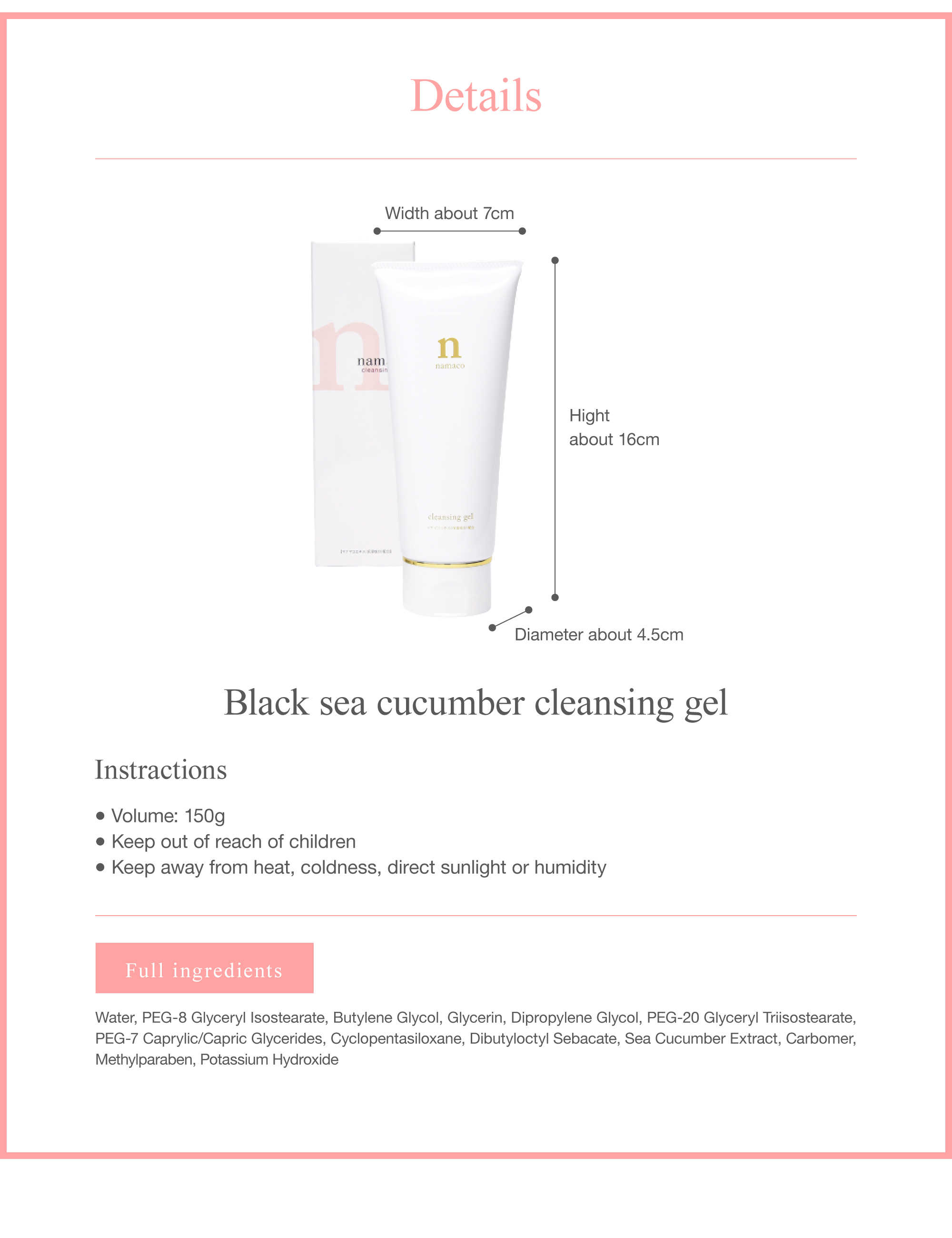 The dimensions of the black sea cucumber cleansing gel 150g are Hight about 16cm, Diameter about 4.5cm