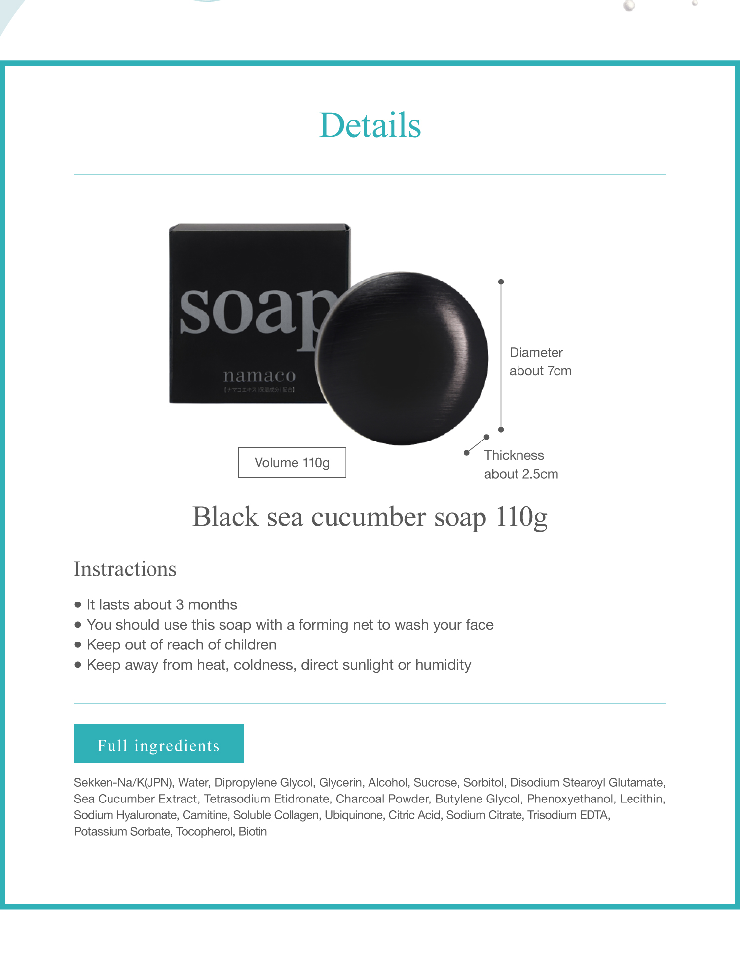 The dimensions of the black sea cucumber soap 110g are Diameter about 7cm, Thickness about 2.5cm