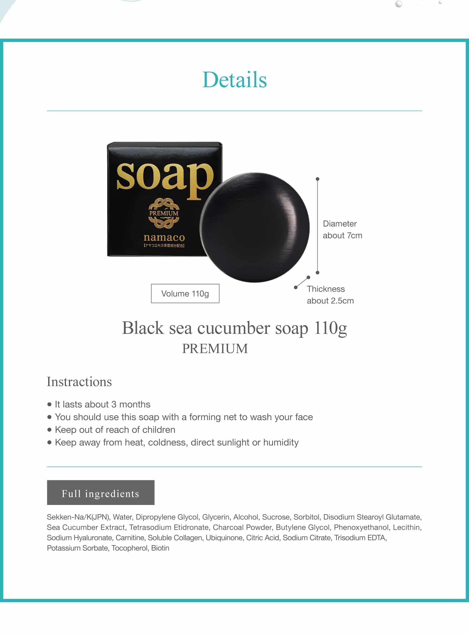 The dimensions of the black sea cucumber soap 110g are Diameter about 7cm, Thickness about 2.5cm