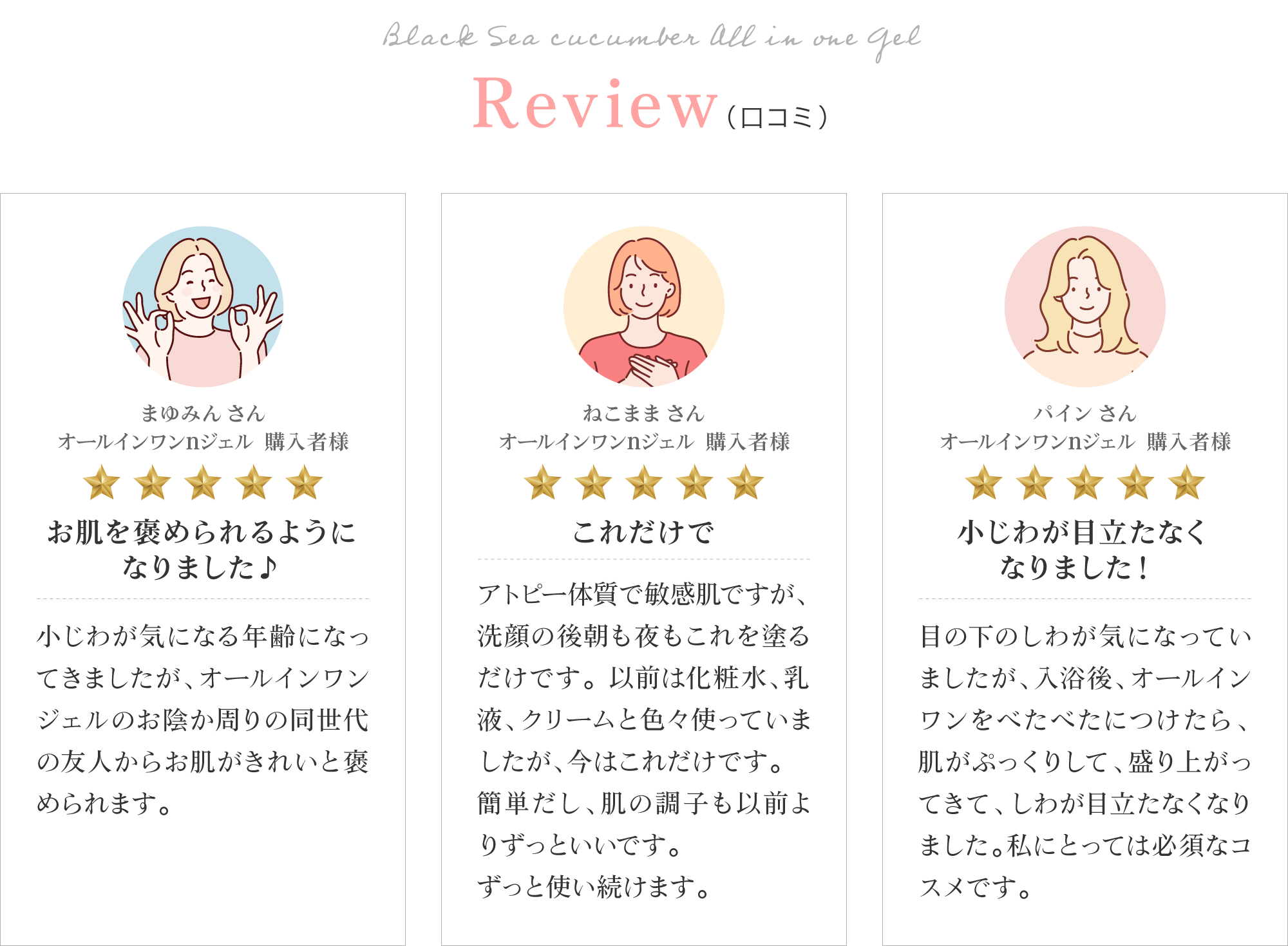 黒なまこのオールインワンのお客様レビューは「これだけでOK」「お肌を褒められるようになりました」「小じわが目立たなくなりました」と、嬉しいお声をいただいております。